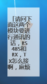 请问下面这两个模块要进行通讯的话，RS485和RX，TX怎么接啊，麻烦各位大佬讲解一下