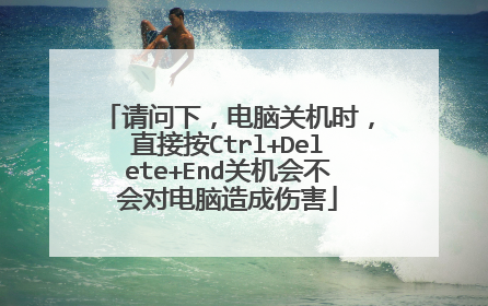 请问下,电脑关机时,直接按Ctrl+Delete+End关机会不会对电脑造成伤害