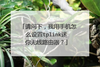 请问下，我用手机怎么设置tplink迷你无线路由器？