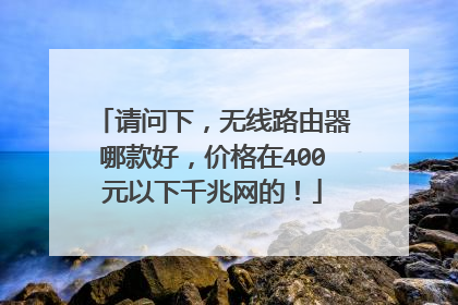 请问下,无线路由器哪款好,价格在400元以下千兆网的!