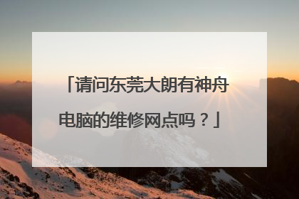 请问东莞大朗有神舟电脑的维修网点吗?