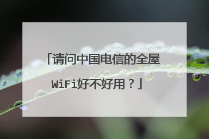 请问中国电信的全屋WiFi好不好用？