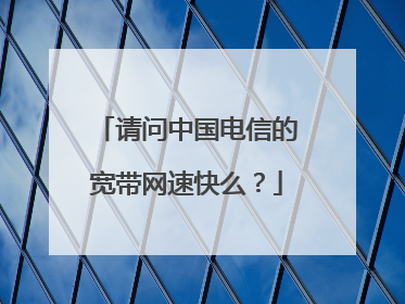 请问中国电信的宽带网速快么?
