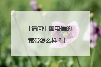 请问中国电信的宽带怎么样?