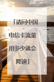请问中国电信卡流量用多少就会降速