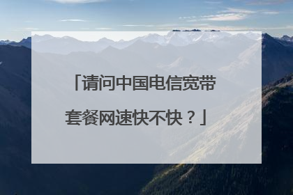 请问中国电信宽带套餐网速快不快？