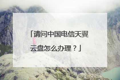请问中国电信天翼云盘怎么办理?