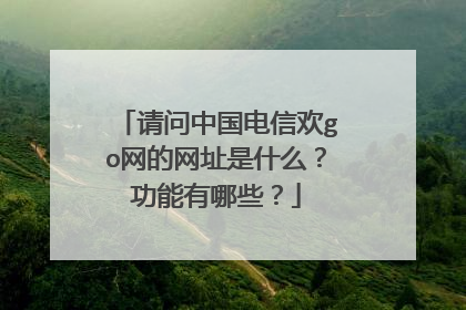 请问中国电信欢go网的网址是什么?功能有哪些?