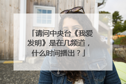 请问中央台《我爱发明》是在几频道，什么时间播出？