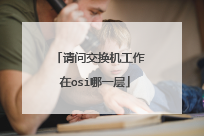 请问交换机工作在osi哪一层