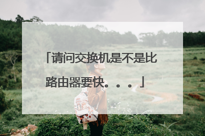 请问交换机是不是比路由器要快。。。