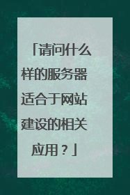 请问什么样的服务器适合于网站建设的相关应用？