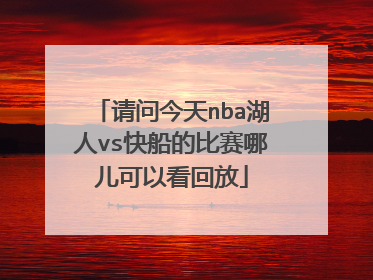 请问今天nba湖人vs快船的比赛哪儿可以看回放