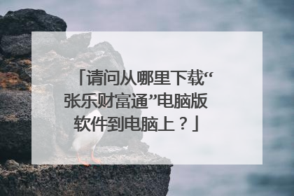 请问从哪里下载“张乐财富通”电脑版软件到电脑上?