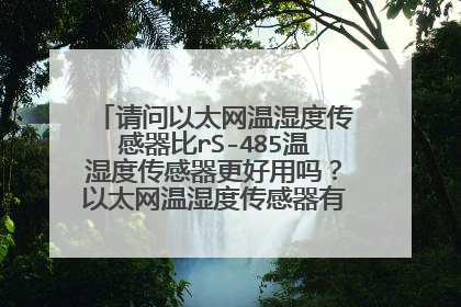 请问以太网温湿度传感器比rS-485温湿度传感器更好用吗?以太网温湿度传感器有哪些优点?