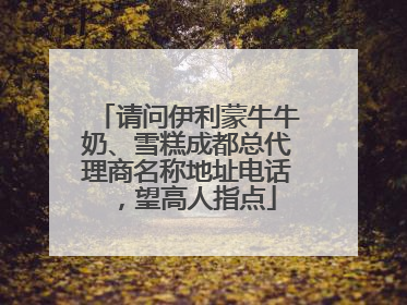 请问伊利蒙牛牛奶、雪糕成都总代理商名称地址电话，望高人指点