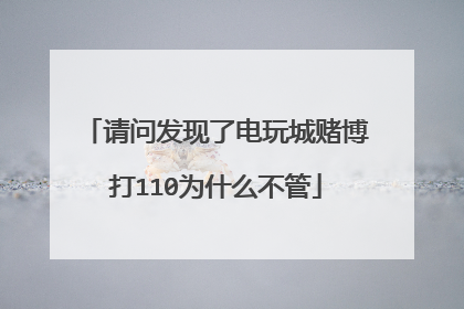 请问发现了电玩城赌博打110为什么不管