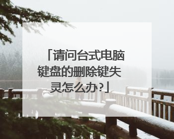 请问台式电脑键盘的删除键失灵怎么办?