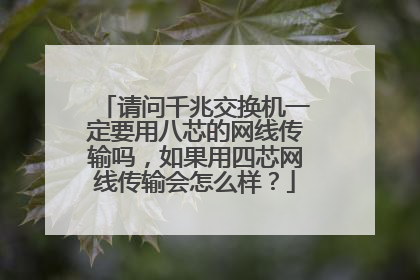 请问千兆交换机一定要用八芯的网线传输吗,如果用四芯网线传输会怎么样?