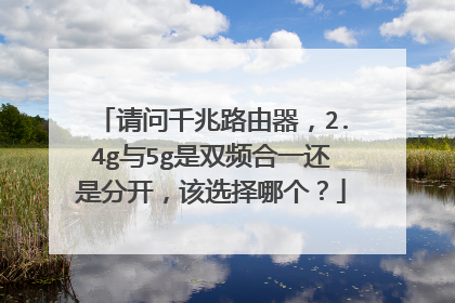 请问千兆路由器,2.4g与5g是双频合一还是分开,该选择哪个?