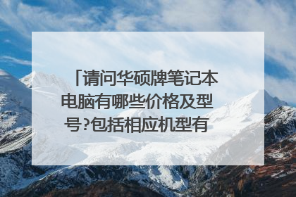 请问华硕牌笔记本电脑有哪些价格及型号?包括相应机型有哪些颜色?