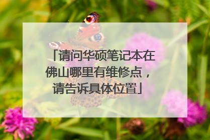 请问华硕笔记本在佛山哪里有维修点,请告诉具体位置