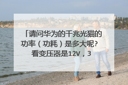 请问华为的千兆光猫的功率（功耗）是多大呢? 看变压器是12V，3A的输出，谢谢！