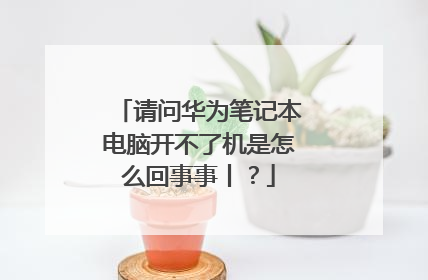 请问华为笔记本电脑开不了机是怎么回事事丨？