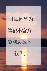 请问华为笔记本官方驱动怎么下载?