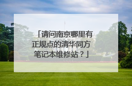 请问南京哪里有正规点的清华同方笔记本维修站?