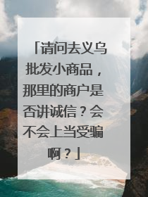 请问去义乌批发小商品，那里的商户是否讲诚信？会不会上当受骗啊？