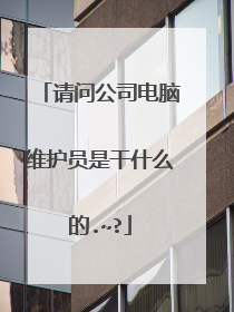 请问公司电脑维护员是干什么的.~?