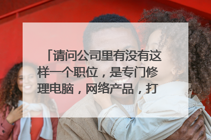 请问公司里有没有这样一个职位,是专门修理电脑,网络产品,打印机,复印机的。如果有,那是什么职位?