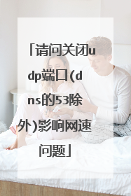 请问关闭udp端口(dns的53除外)影响网速问题