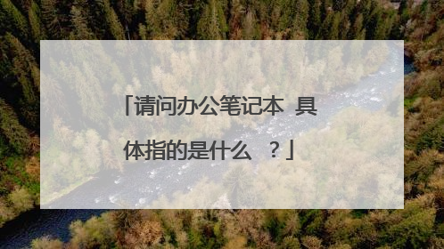 请问办公笔记本 具体指的是什么 ?