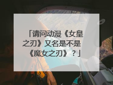 请问动漫《女皇之刃》又名是不是《魔女之刃》?