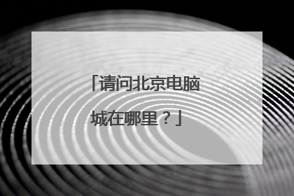 请问北京电脑城在哪里？