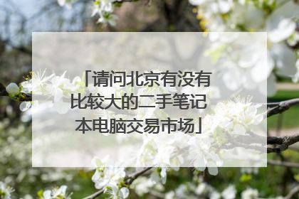 请问北京有没有比较大的二手笔记本电脑交易市场