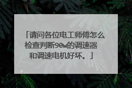 请问各位电工师傅怎么检查判断90w的调速器和调速电机好坏。