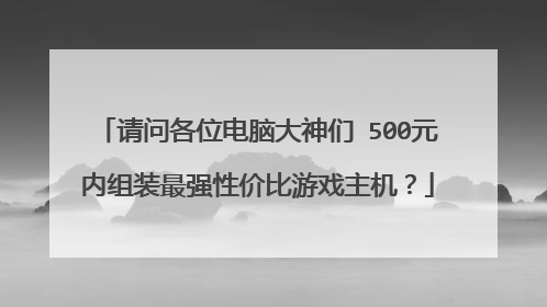 请问各位电脑大神们 500元内组装最强性价比游戏主机?