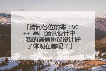请问各位前辈：VC++ 串口通讯设计中，我的通信协议设计好了体现在哪呢？