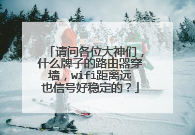 请问各位大神们，什么牌子的路由器穿墙，wifi距离远也信号好稳定的？