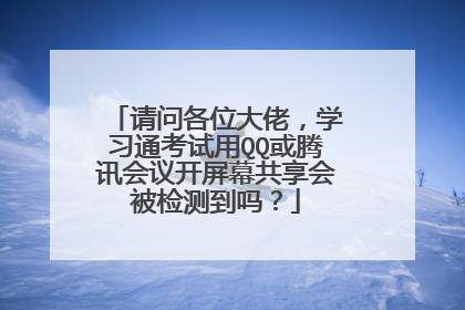 请问各位大佬，学习通考试用QQ或腾讯会议开屏幕共享会被检测到吗？