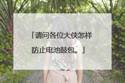 请问各位大侠怎样防止电池鼓包。