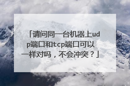 请问同一台机器上udp端口和tcp端口可以一样对吗，不会冲突？