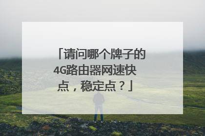 请问哪个牌子的4G路由器网速快点,稳定点?