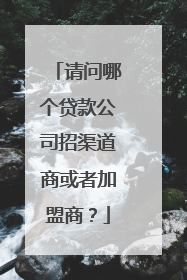 请问哪个贷款公司招渠道商或者加盟商?