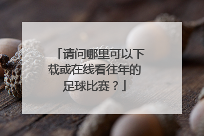 请问哪里可以下载或在线看往年的足球比赛？
