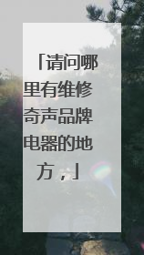 请问哪里有维修奇声品牌电器的地方,