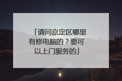 请问嘉定区哪里有修电脑的？要可以上门服务的